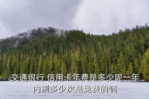 交通銀行 信用卡年費(fèi)是多少呢一年內(nèi)刷多少次是免費(fèi)的呢