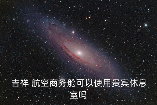 吉祥航空多少可以金卡,星空聯(lián)盟金卡吉祥航空待遇