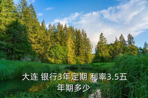  大連 銀行3年定期 利率3.5五年期多少