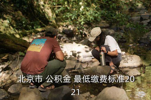 北京公積金最低交多少,北京住房公積金怎么一次性提取