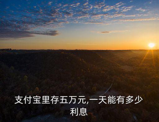  支付寶里存五萬(wàn)元,一天能有多少 利息