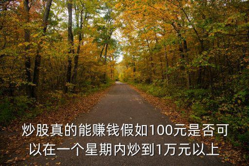  炒股真的能賺錢假如100元是否可以在一個星期內(nèi)炒到1萬元以上