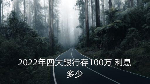 2022年四大銀行存100萬 利息多少