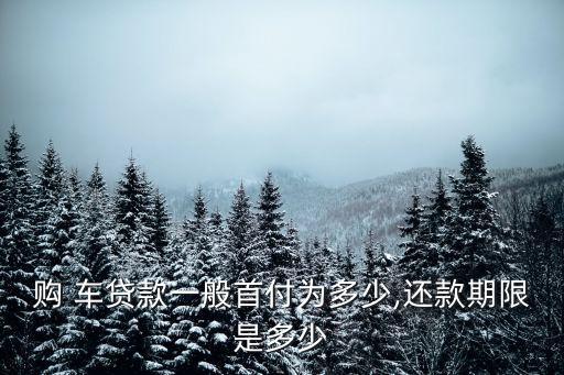 購 車貸款一般首付為多少,還款期限是多少