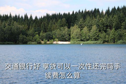 交行好享貸多少期,交行惠民貸每月還多少