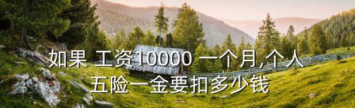 如果 工資10000 一個月,個人 五險一金要扣多少錢