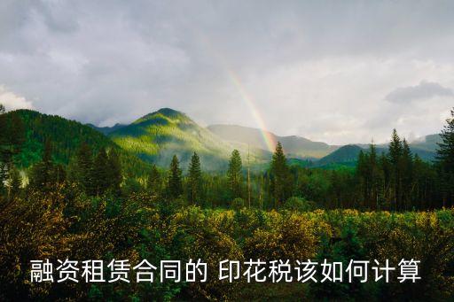 融資租賃合同的 印花稅該如何計算