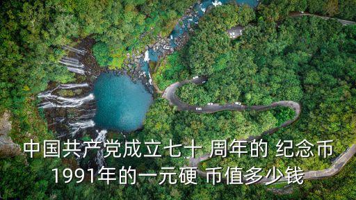 中國(guó)共產(chǎn)黨成立七十 周年的 紀(jì)念幣1991年的一元硬 幣值多少錢(qián)