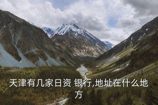 天津有幾家日資 銀行,地址在什么地方