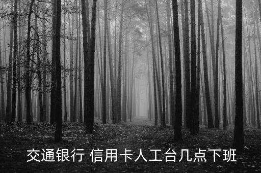  交通銀行 信用卡人工臺(tái)幾點(diǎn)下班