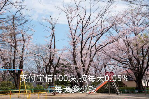 支付寶借100塊,按每天0.05%,每天多少錢