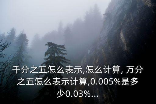 千分之五怎么表示,怎么計算, 萬分之五怎么表示計算,0.005%是多少0.03%...