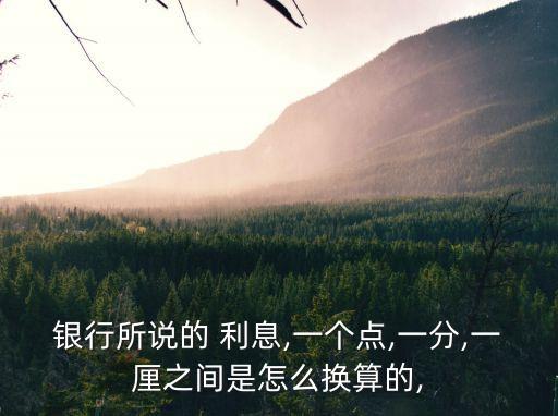 銀行所說(shuō)的 利息,一個(gè)點(diǎn),一分,一厘之間是怎么換算的,