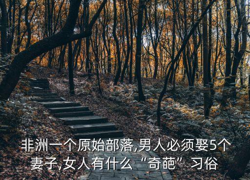  非洲一個原始部落,男人必須娶5個妻子,女人有什么“奇葩”習(xí)俗
