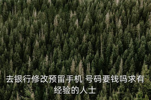 去銀行修改預(yù)留手機(jī) 號(hào)碼要錢嗎求有經(jīng)驗(yàn)的人士
