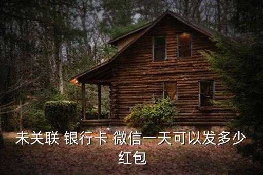 未關(guān)聯(lián) 銀行卡 微信一天可以發(fā)多少 紅包