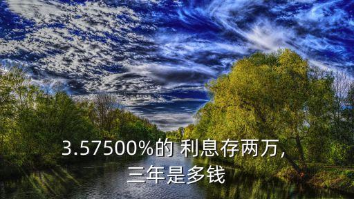 3.57500%的 利息存兩萬(wàn), 三年是多錢(qián)