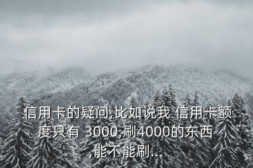  信用卡的疑問,比如說我 信用卡額度只有 3000,刷4000的東西,能不能刷...
