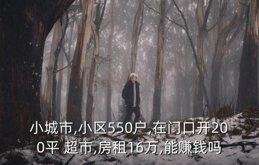 小城市,小區(qū)550戶,在門口開200平 超市,房租16萬,能賺錢嗎