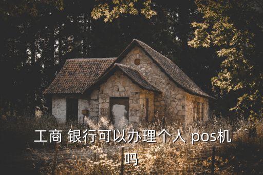  工商 銀行可以辦理個(gè)人 pos機(jī)嗎