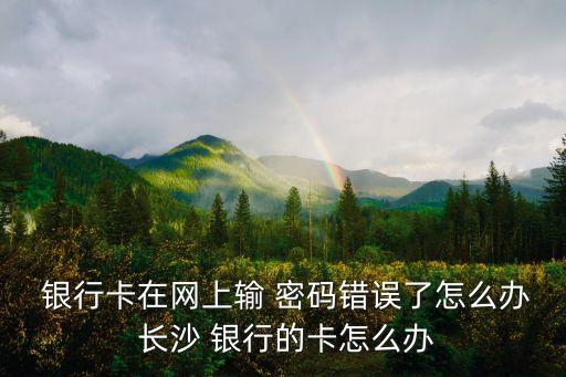 長沙銀行怎么查密碼多少時間,怎么查銀行密碼對不對