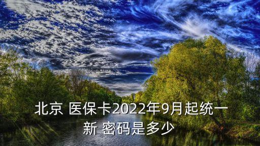  北京 醫(yī)?？?022年9月起統(tǒng)一新 密碼是多少