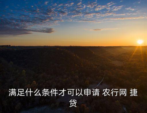 滿足什么條件才可以申請 農(nóng)行網(wǎng) 捷貸