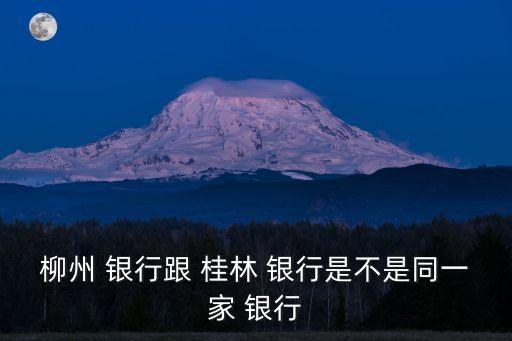 柳州 銀行跟 桂林 銀行是不是同一家 銀行
