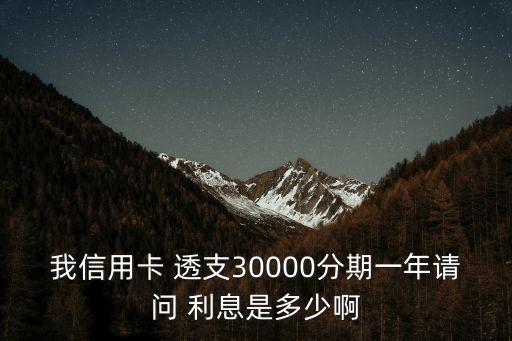 我信用卡 透支30000分期一年請問 利息是多少啊