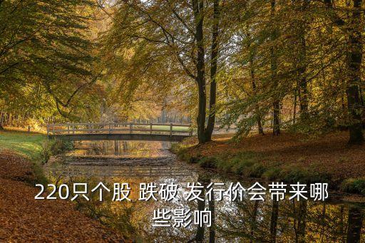 220只個(gè)股 跌破 發(fā)行價(jià)會(huì)帶來(lái)哪些影響