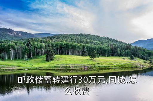  郵政儲(chǔ)蓄轉(zhuǎn)建行30萬(wàn)元,同城,怎么收費(fèi)