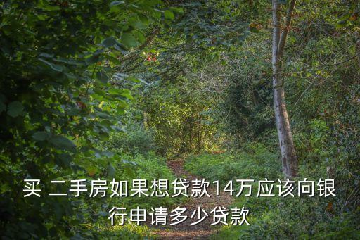 買 二手房如果想貸款14萬應該向銀行申請多少貸款