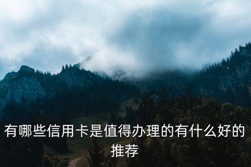 有哪些信用卡是值得辦理的有什么好的推薦