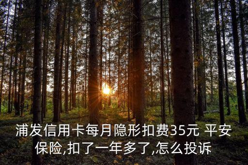浦發(fā)信用卡每月隱形扣費35元 平安保險,扣了一年多了,怎么投訴