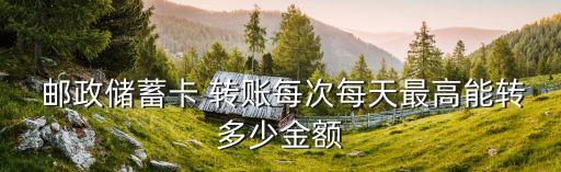 郵政單日轉(zhuǎn)賬限額是多少,郵政銀行單日轉(zhuǎn)賬限額1000