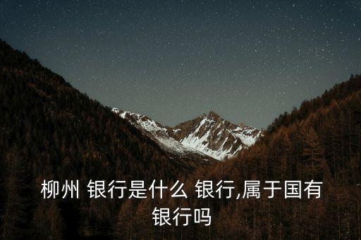  柳州 銀行是什么 銀行,屬于國有 銀行嗎