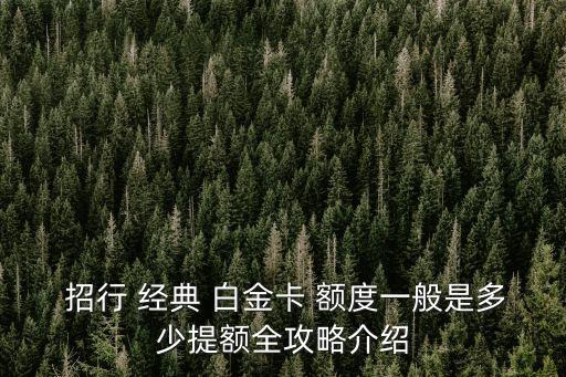  招行 經(jīng)典 白金卡 額度一般是多少提額全攻略介紹
