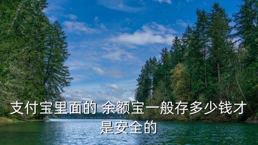 支付寶里面的 余額寶一般存多少錢才是安全的