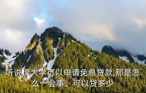 聽(tīng)說(shuō)讀大學(xué)可以申請(qǐng)免息貸款,那是怎么一會(huì)事、可以貸多少