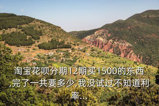 淘寶花唄分期12期買1500的東西,完了一共要多少,我沒試過不知道利率...