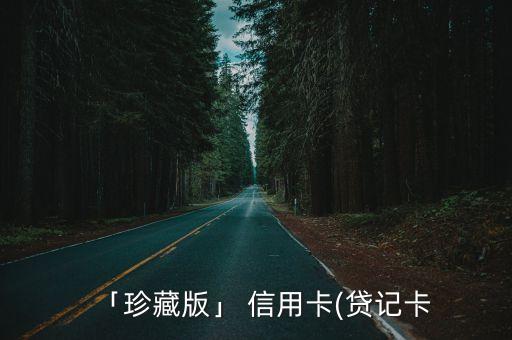 「珍藏版」 信用卡(貸記卡