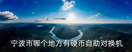  寧波市哪個(gè)地方有硬幣自助對(duì)換機(jī)