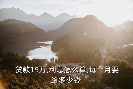  貸款15萬,利息怎么算,每個月要給多少錢