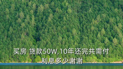 買房 貸款50W,10年還完共需付 利息多少謝謝