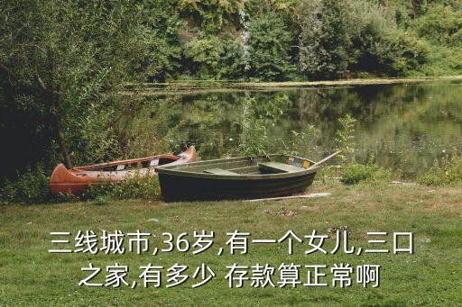 三線城市,36歲,有一個女兒,三口之家,有多少 存款算正常啊