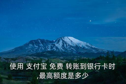 使用 支付寶 免費(fèi) 轉(zhuǎn)賬到銀行卡時(shí),最高額度是多少