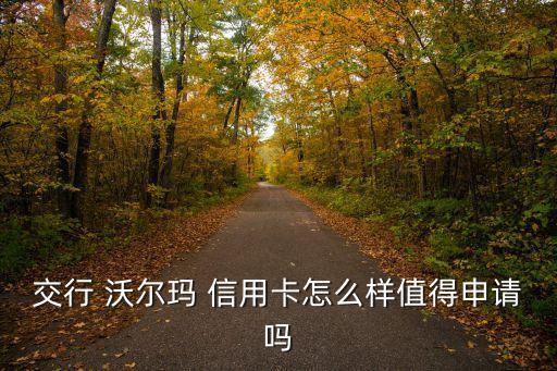 交通銀行沃爾瑪卡信用卡金卡有多少信用度,沃爾瑪交通銀行信用卡有什么優(yōu)惠