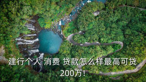 建行個人 消費 貸款怎么樣最高可貸200萬!