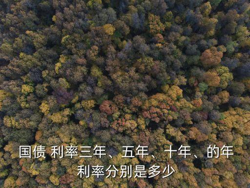  國(guó)債 利率三年、五年、十年、的年 利率分別是多少