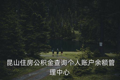  昆山住房公積金查詢個人賬戶余額管理中心